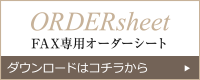 ORDER Sheet FAX専用オーダーシート ダウンロードはこちらから